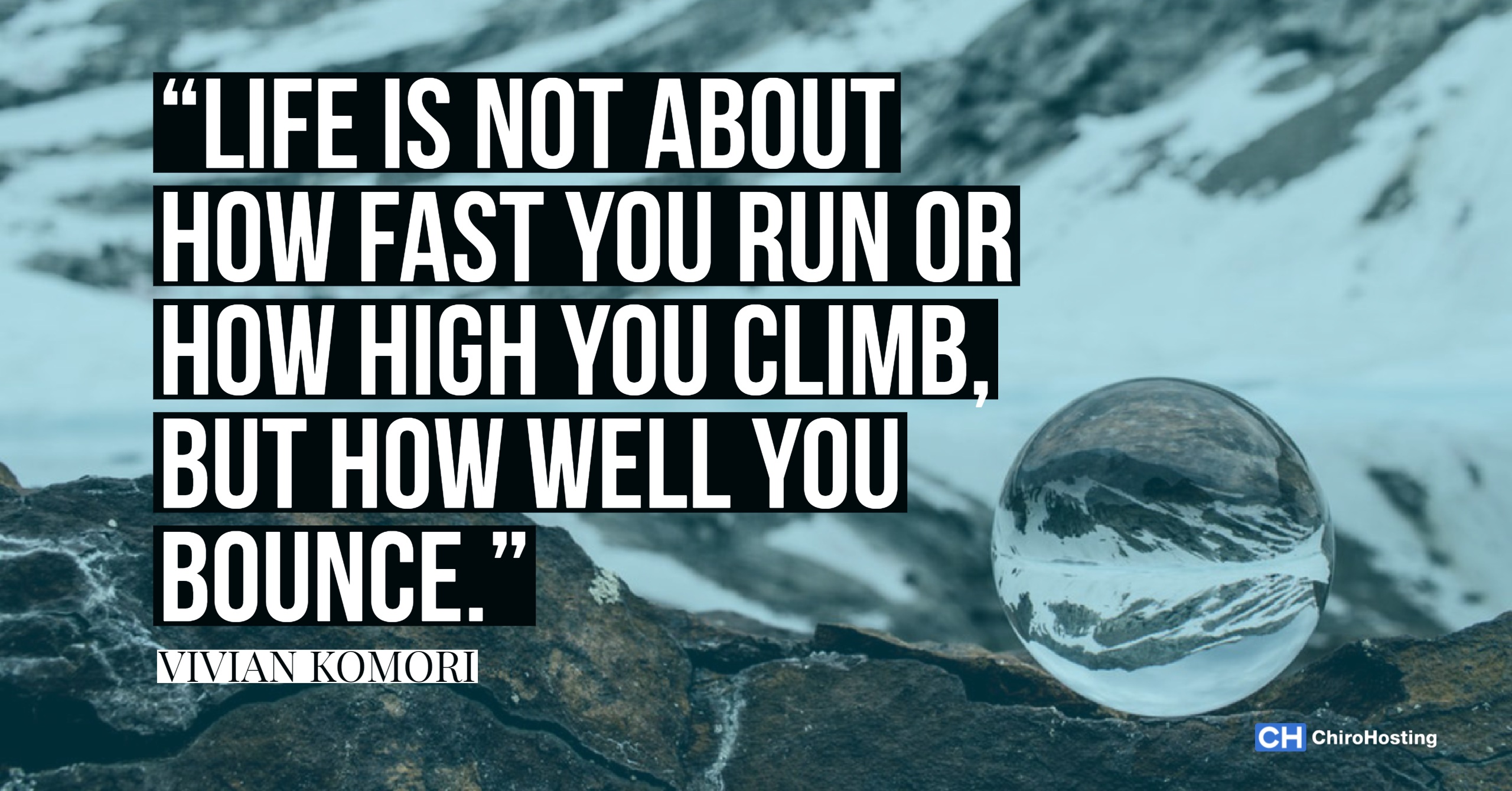 Life Is Not about How Fast You Run or How High You Climb, but How Well You Bounce - Vivian Komori